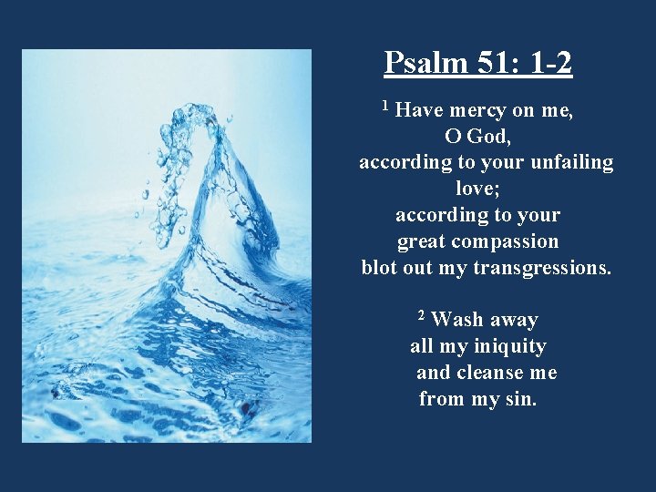 Psalm 51: 1 -2 Have mercy on me, O God, according to your unfailing