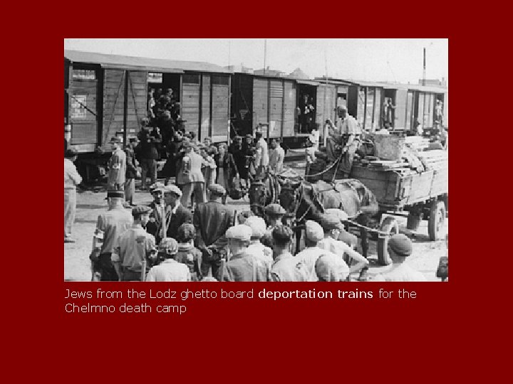 Jews from the Lodz ghetto board deportation trains for the Chelmno death camp 