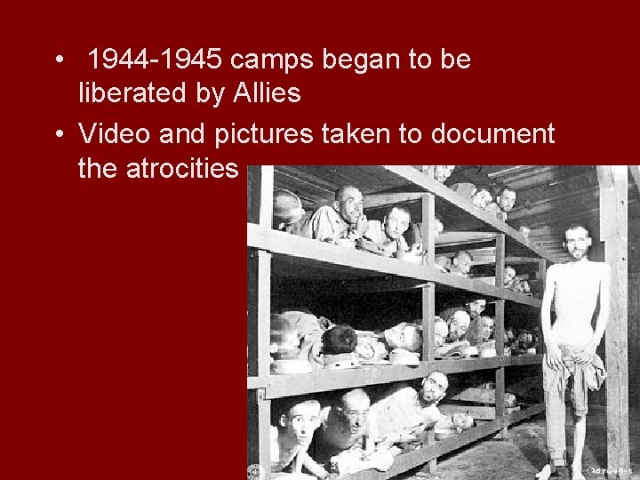  • 1944 -1945 camps began to be liberated by Allies • Video and