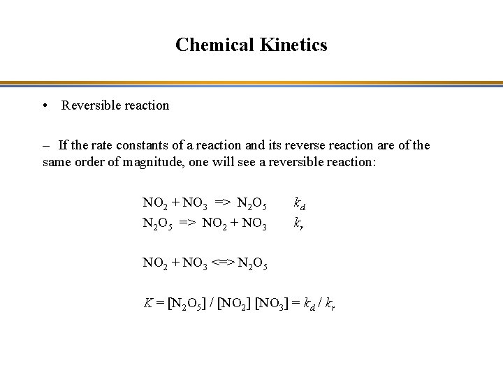 Chemical Kinetics • Reversible reaction – If the rate constants of a reaction and