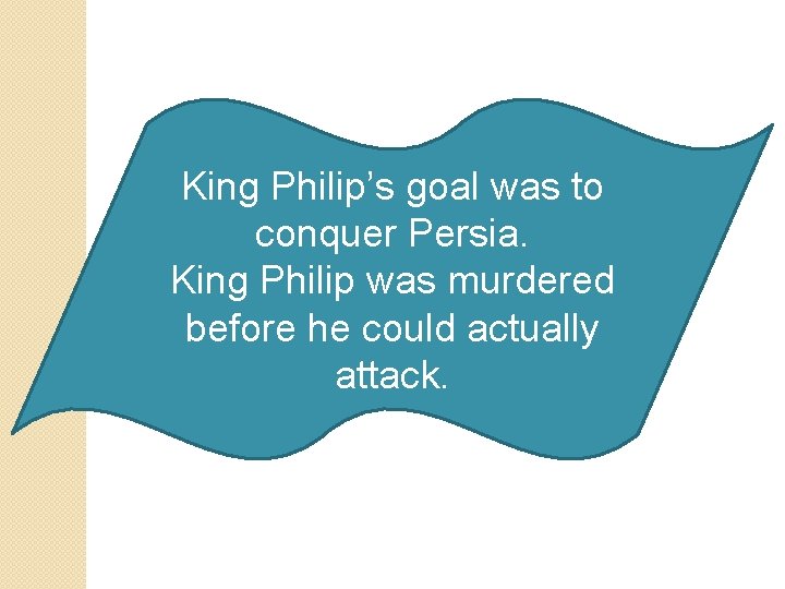 King Philip’s goal was to conquer Persia. King Philip was murdered before he could