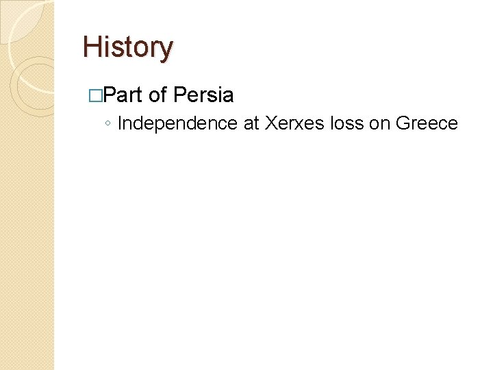 History �Part of Persia ◦ Independence at Xerxes loss on Greece 