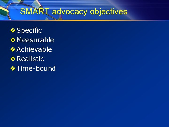 SMART advocacy objectives v Specific v Measurable v Achievable v Realistic v Time-bound 