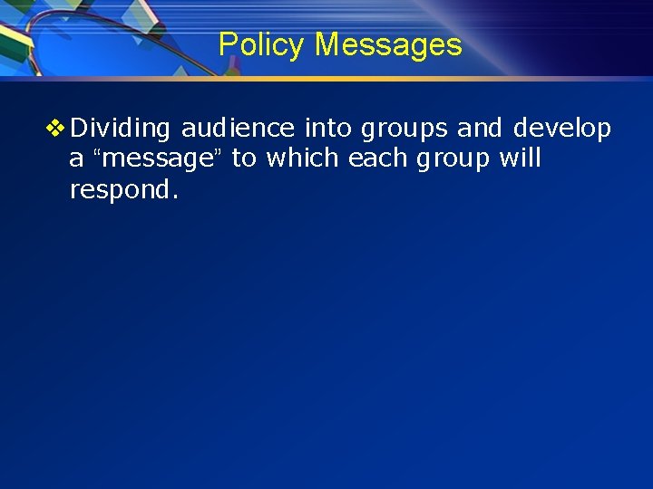 Policy Messages v Dividing audience into groups and develop a “message” to which each