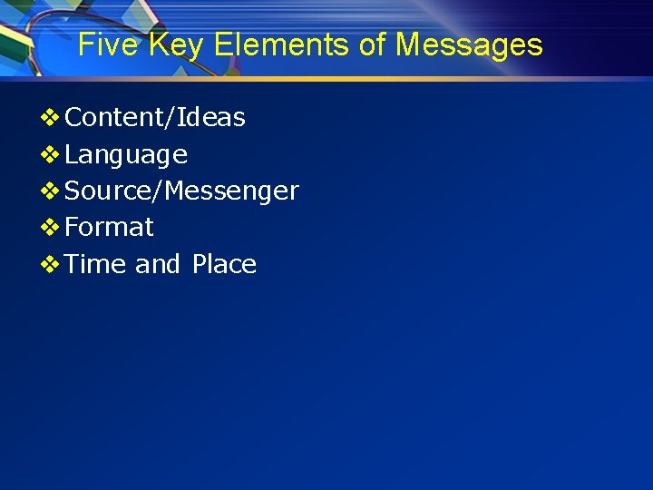 Five Key Elements of Messages v Content/Ideas v Language v Source/Messenger v Format v