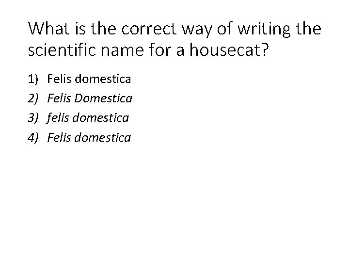 What is the correct way of writing the scientific name for a housecat? 1)