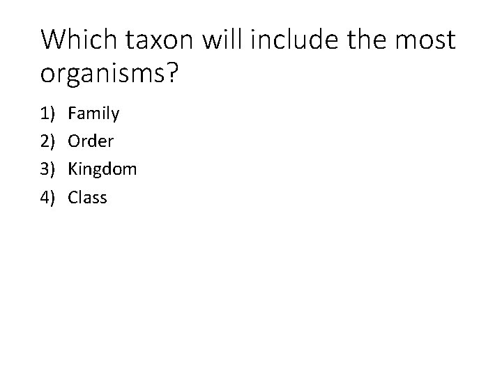 Which taxon will include the most organisms? 1) 2) 3) 4) Family Order Kingdom