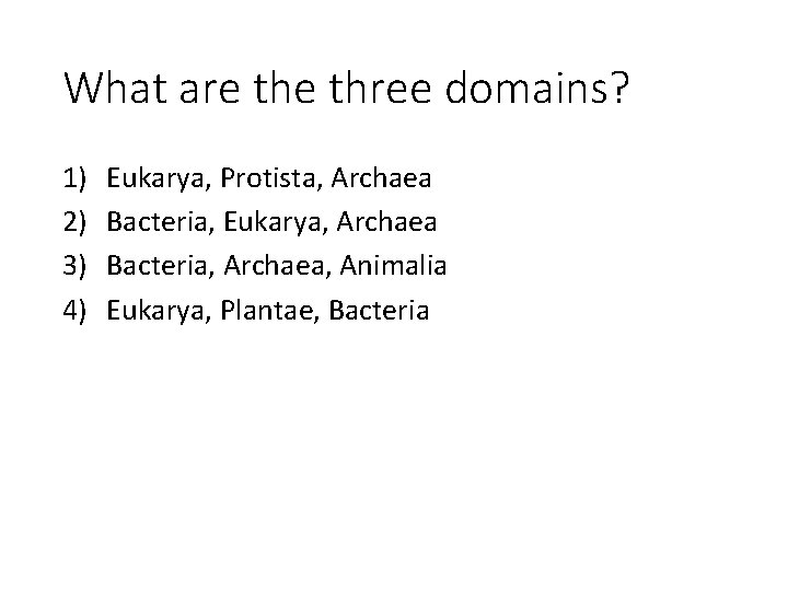 What are three domains? 1) 2) 3) 4) Eukarya, Protista, Archaea Bacteria, Eukarya, Archaea