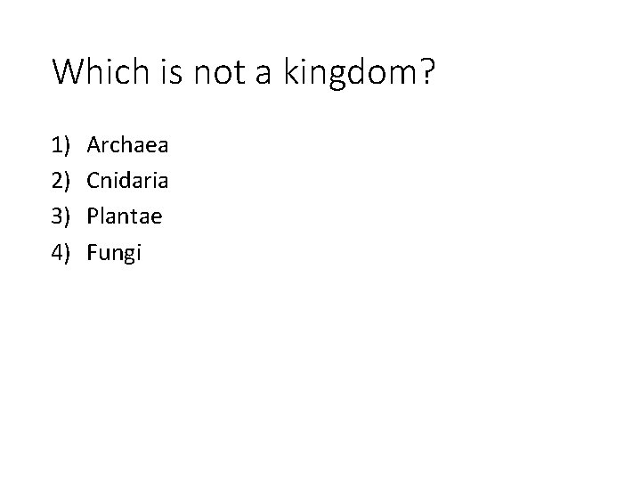 Which is not a kingdom? 1) 2) 3) 4) Archaea Cnidaria Plantae Fungi 