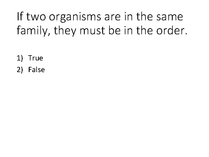 If two organisms are in the same family, they must be in the order.