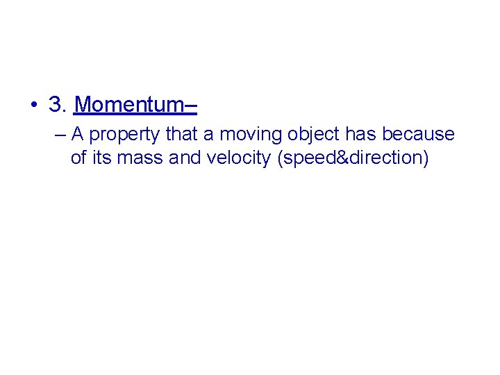  • 3. Momentum– – A property that a moving object has because of