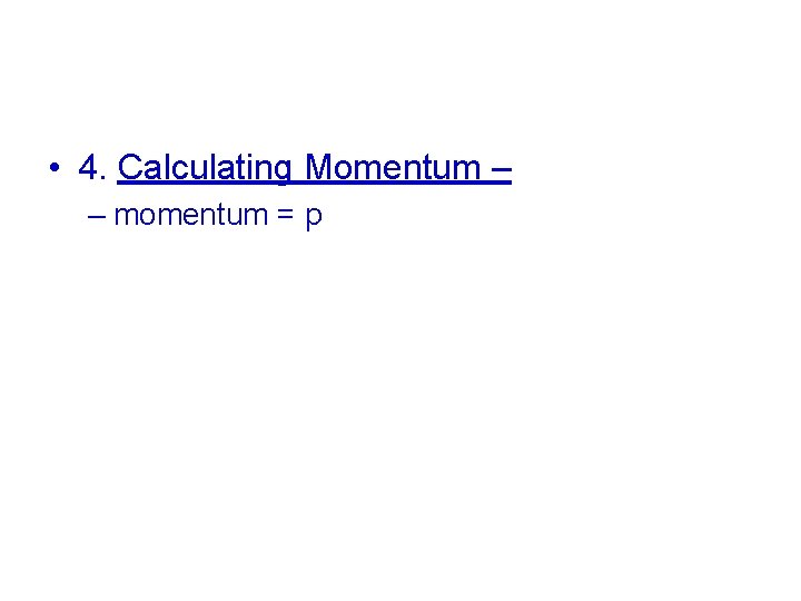  • 4. Calculating Momentum – – momentum = p 