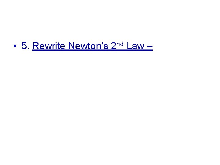  • 5. Rewrite Newton’s 2 nd Law – 