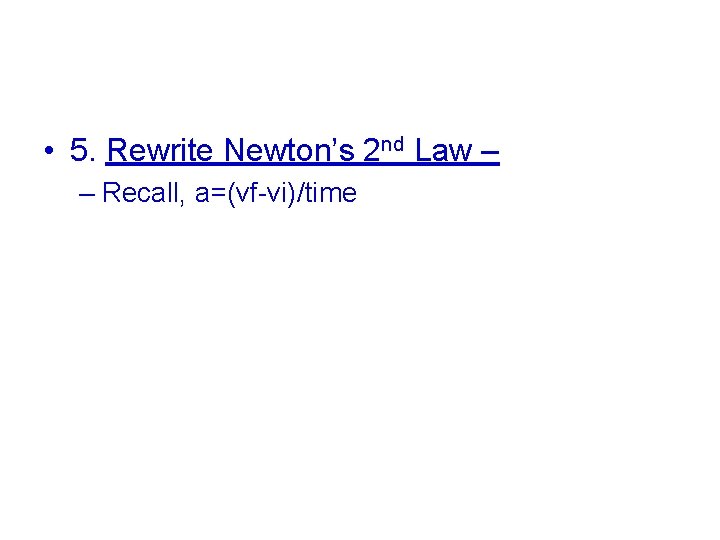  • 5. Rewrite Newton’s 2 nd Law – – Recall, a=(vf-vi)/time 