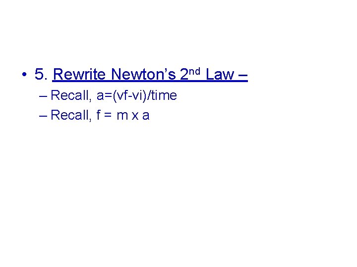  • 5. Rewrite Newton’s 2 nd Law – – Recall, a=(vf-vi)/time – Recall,