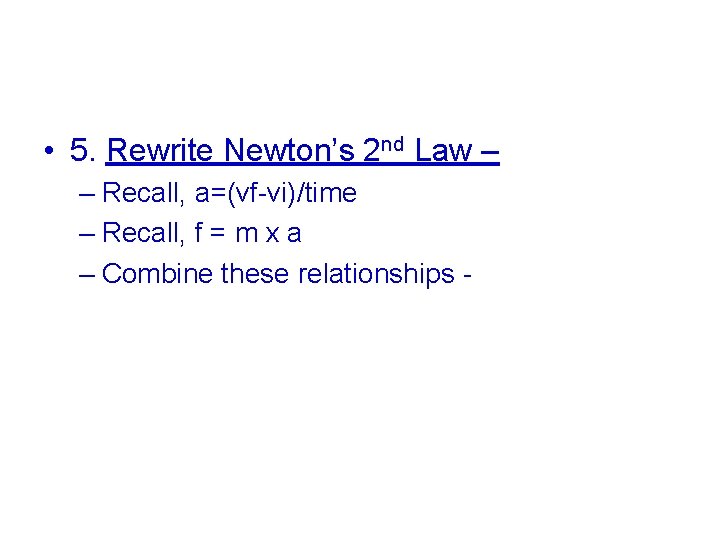  • 5. Rewrite Newton’s 2 nd Law – – Recall, a=(vf-vi)/time – Recall,