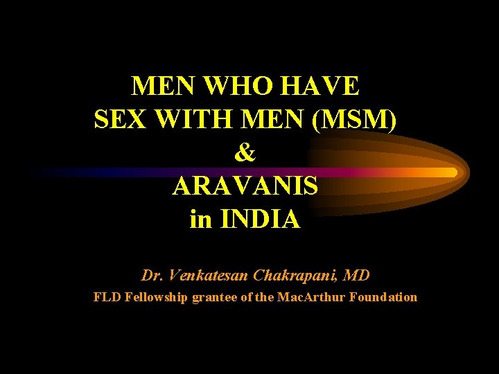 MEN WHO HAVE SEX WITH MEN (MSM) & ARAVANIS in INDIA Dr. Venkatesan Chakrapani,