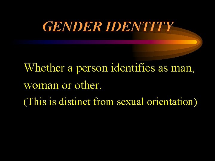 GENDER IDENTITY Whether a person identifies as man, woman or other. (This is distinct