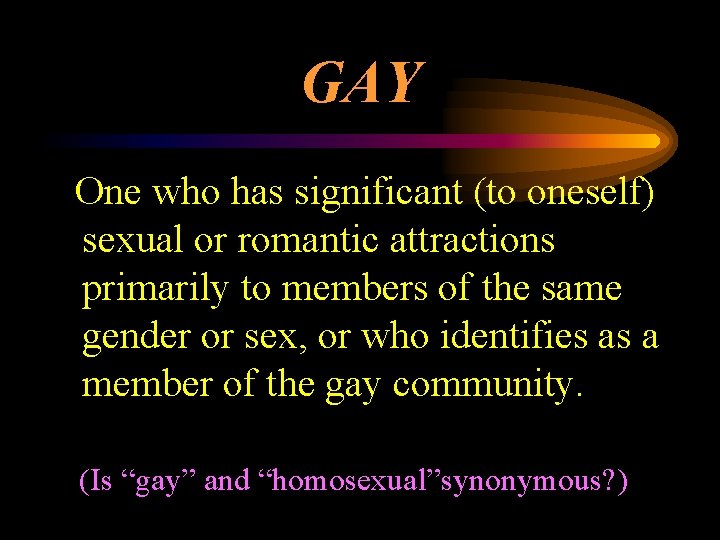 GAY One who has significant (to oneself) sexual or romantic attractions primarily to members