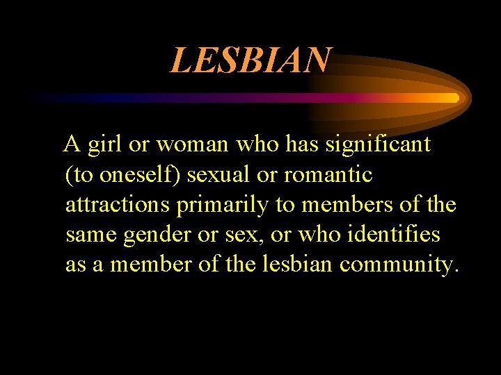 LESBIAN A girl or woman who has significant (to oneself) sexual or romantic attractions