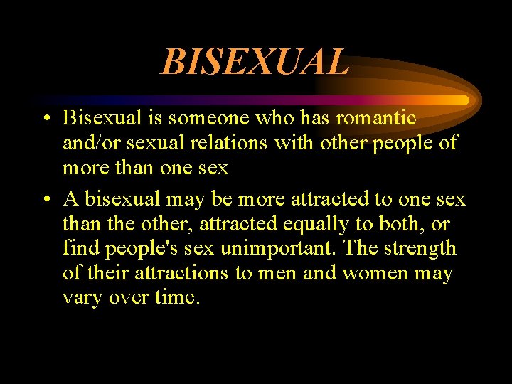 BISEXUAL • Bisexual is someone who has romantic and/or sexual relations with other people