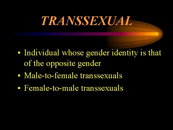 TRANSSEXUAL • Individual whose gender identity is that of the opposite gender • Male-to-female