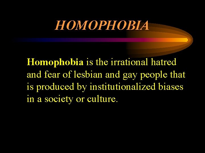 HOMOPHOBIA Homophobia is the irrational hatred and fear of lesbian and gay people that