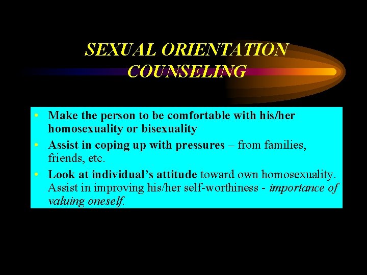 SEXUAL ORIENTATION COUNSELING • Make the person to be comfortable with his/her homosexuality or