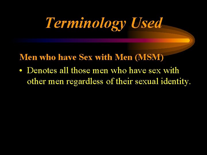 Terminology Used Men who have Sex with Men (MSM) • Denotes all those men
