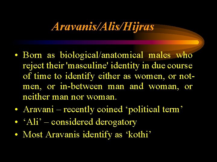 Aravanis/Alis/Hijras • Born as biological/anatomical males who reject their 'masculine' identity in due course