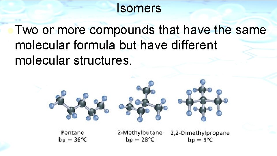 Isomers l Two or more compounds that have the same molecular formula but have