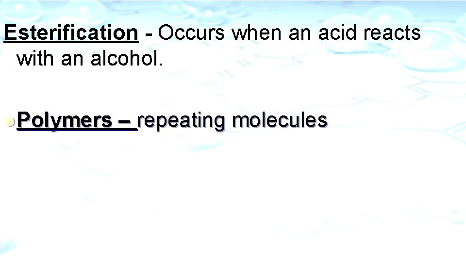 Esterification - Occurs when an acid reacts with an alcohol. l Polymers – repeating