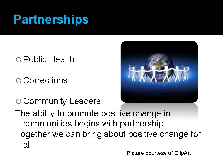 Partnerships Public Health Corrections Community Leaders The ability to promote positive change in communities