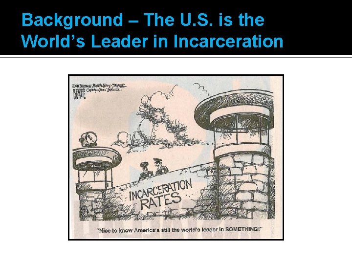 Background – The U. S. is the World’s Leader in Incarceration 