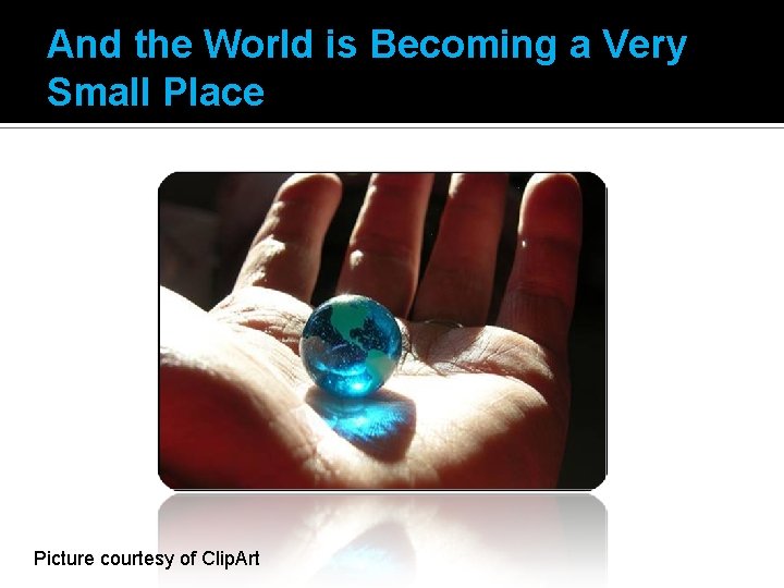 And the World is Becoming a Very Small Place Picture courtesy of Clip. Art