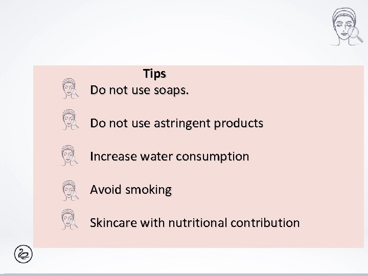 Tips Do not use soaps. Do not use astringent products Increase water consumption Avoid