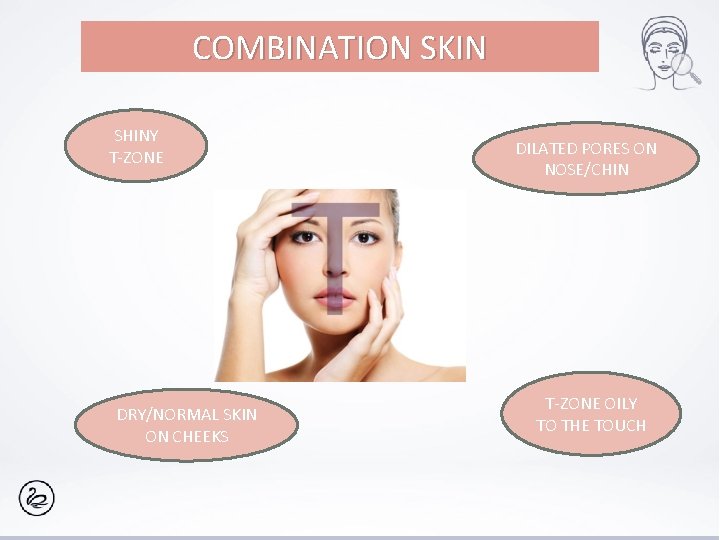 COMBINATION SKIN SHINY T-ZONE DRY/NORMAL SKIN ON CHEEKS DILATED PORES ON NOSE/CHIN T-ZONE OILY