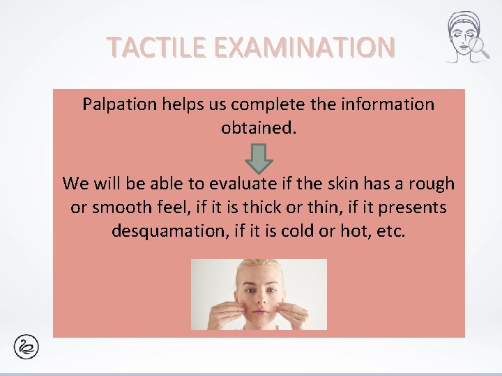 TACTILE EXAMINATION Palpation helps us complete the information obtained. We will be able to
