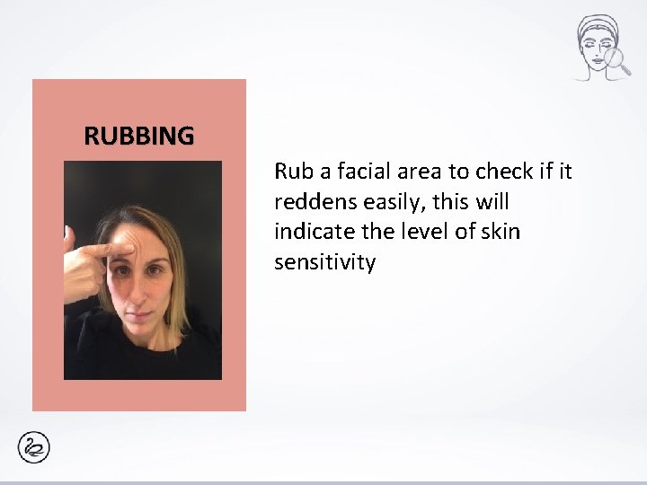 RUBBING Rub a facial area to check if it reddens easily, this will indicate