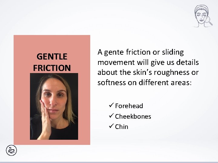 GENTLE FRICTION A gente friction or sliding movement will give us details about the