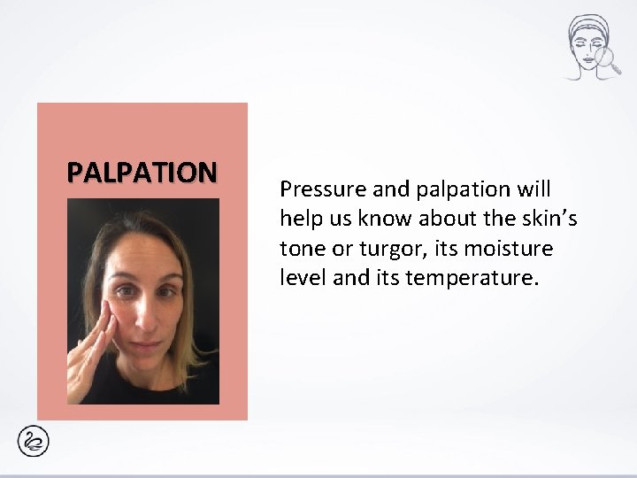 PALPATION Pressure and palpation will help us know about the skin’s tone or turgor,
