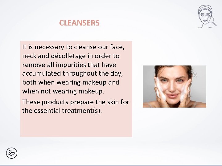 CLEANSERS It is necessary to cleanse our face, neck and décolletage in order to