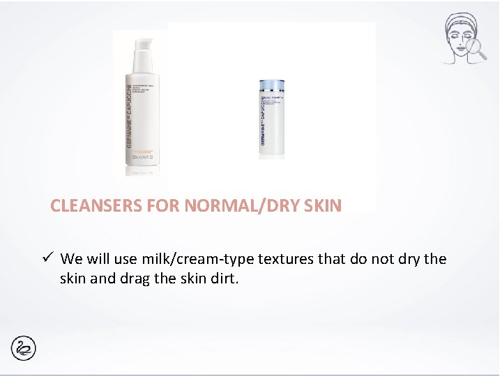 CLEANSERS FOR NORMAL/DRY SKIN ü We will use milk/cream-type textures that do not dry