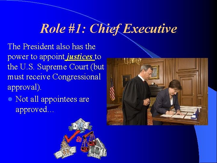 Role #1: Chief Executive The President also has the power to appoint justices to