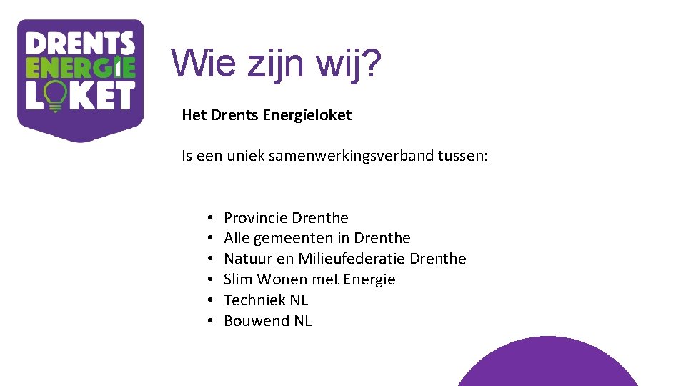 Wie zijn wij? Het Drents Energieloket Is een uniek samenwerkingsverband tussen: • • •