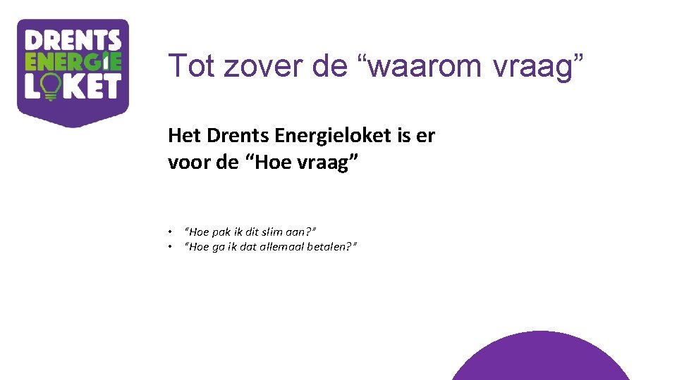 Tot zover de “waarom vraag” Het Drents Energieloket is er voor de “Hoe vraag”