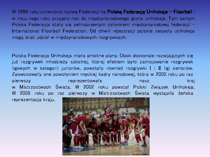 W 1998 roku zmieniono nazwę Federacji na Polską Federację Unihokeja - Floorball i w