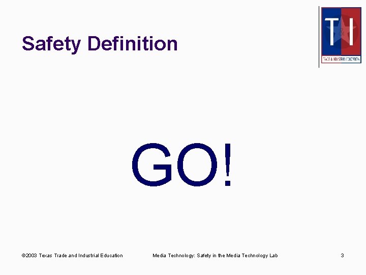 Safety Definition GO! © 2003 Texas Trade and Industrial Education Media Technology: Safety in