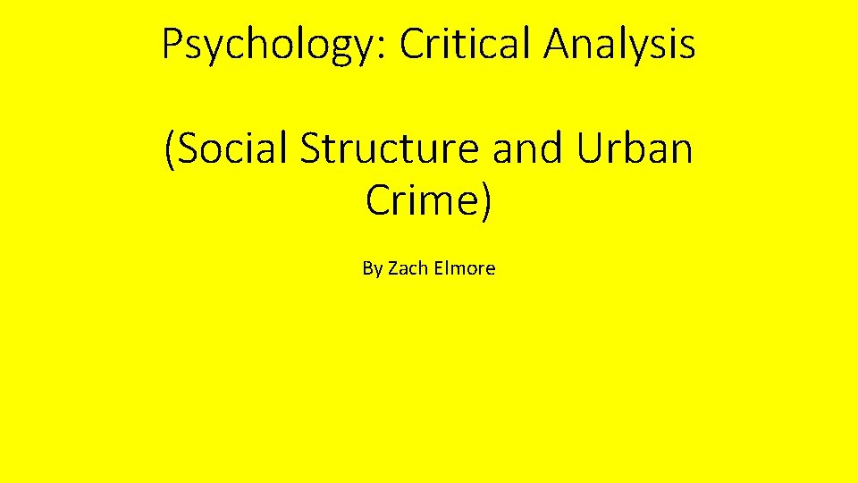 Psychology: Critical Analysis (Social Structure and Urban Crime) By Zach Elmore 