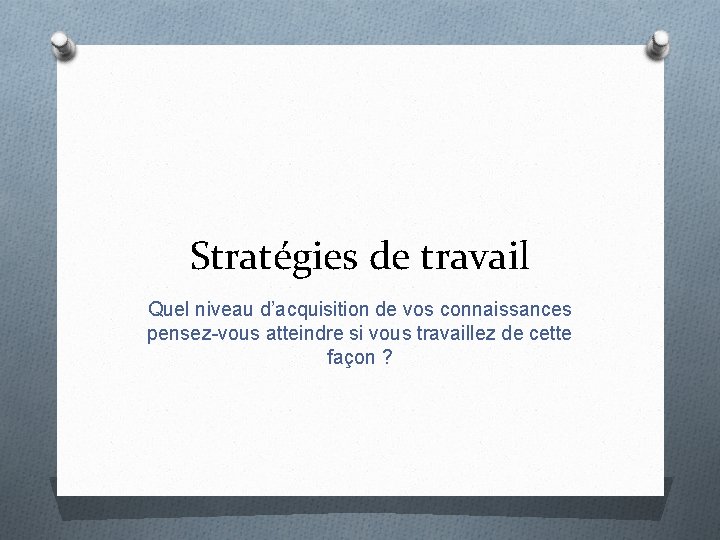 Stratégies de travail Quel niveau d’acquisition de vos connaissances pensez-vous atteindre si vous travaillez